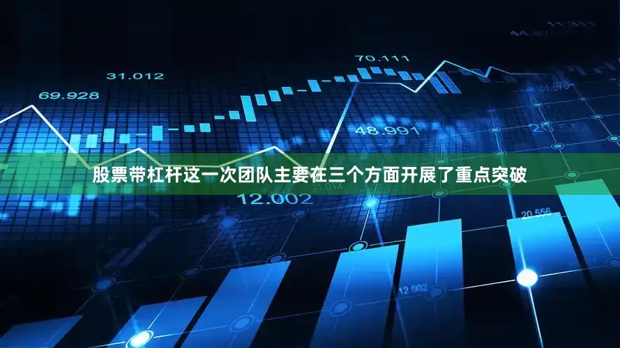 股票带杠杆这一次团队主要在三个方面开展了重点突破
